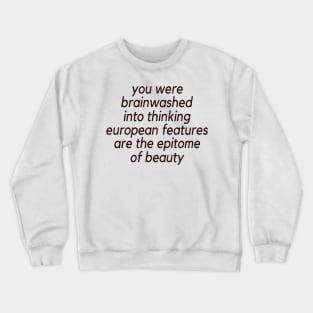 Trending You Were Brainwashed Into Thinking European Features Are The Epitome Of Beauty Crewneck Sweatshirt